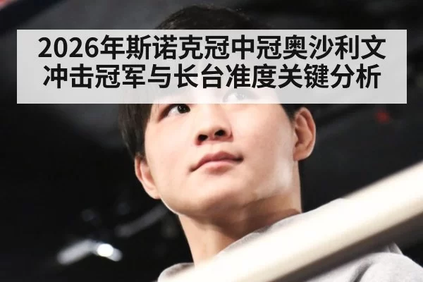 2026年斯诺克冠中冠奥沙利文冲击冠军与长台准度关键分析
