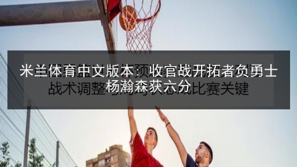 米兰体育中文版本: 收官战开拓者负勇士杨瀚森获六分 米兰体育中文版本: 收官战开拓者负勇士杨瀚森获六分